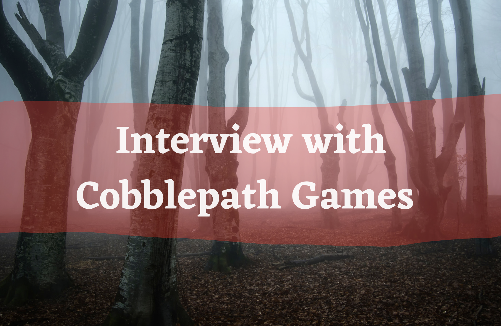 Text reads Interview with Cobblepath Games over a foggy forest 