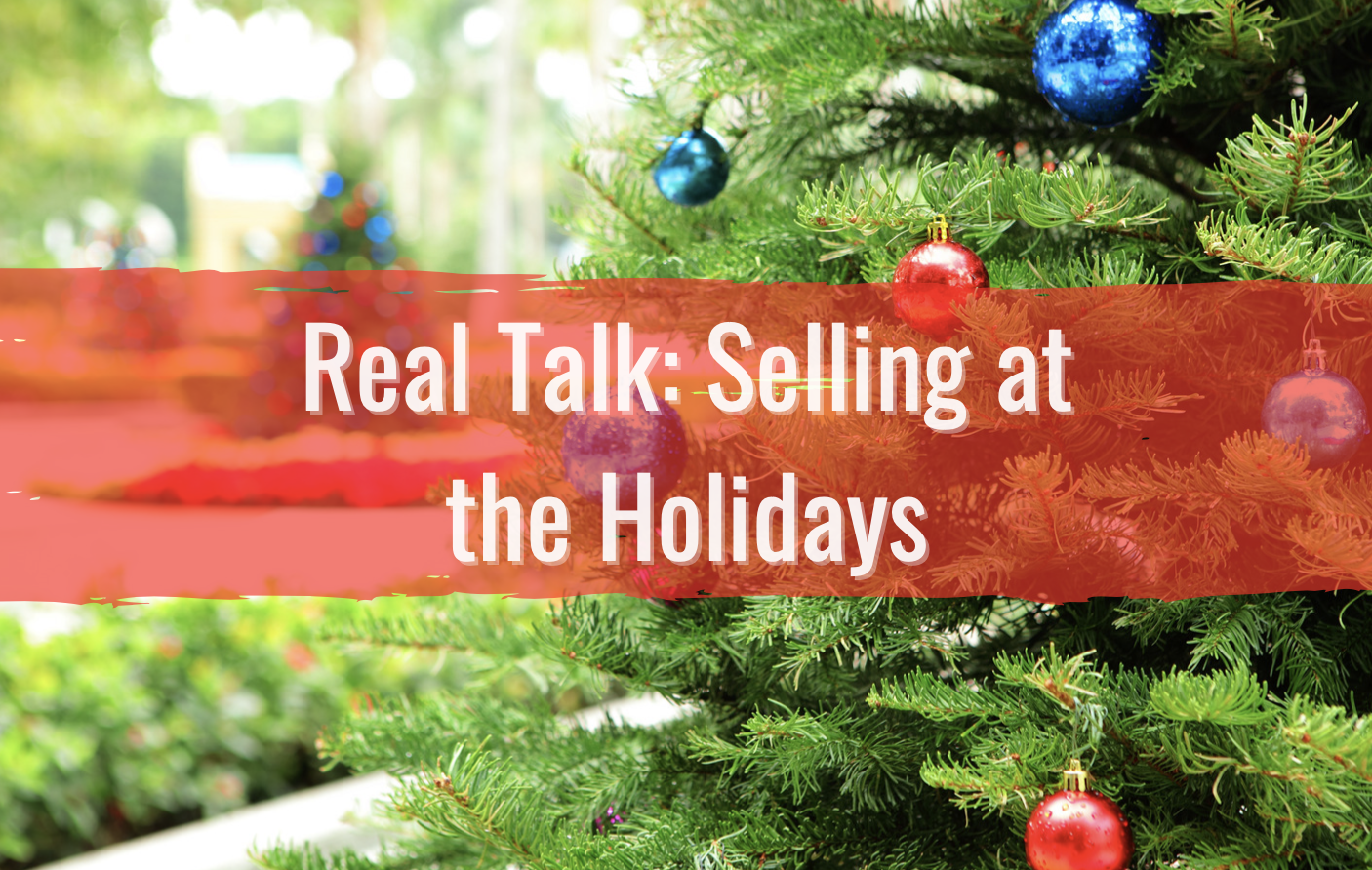 text reads real talk: selling at the holidays. christmas tree in background. 