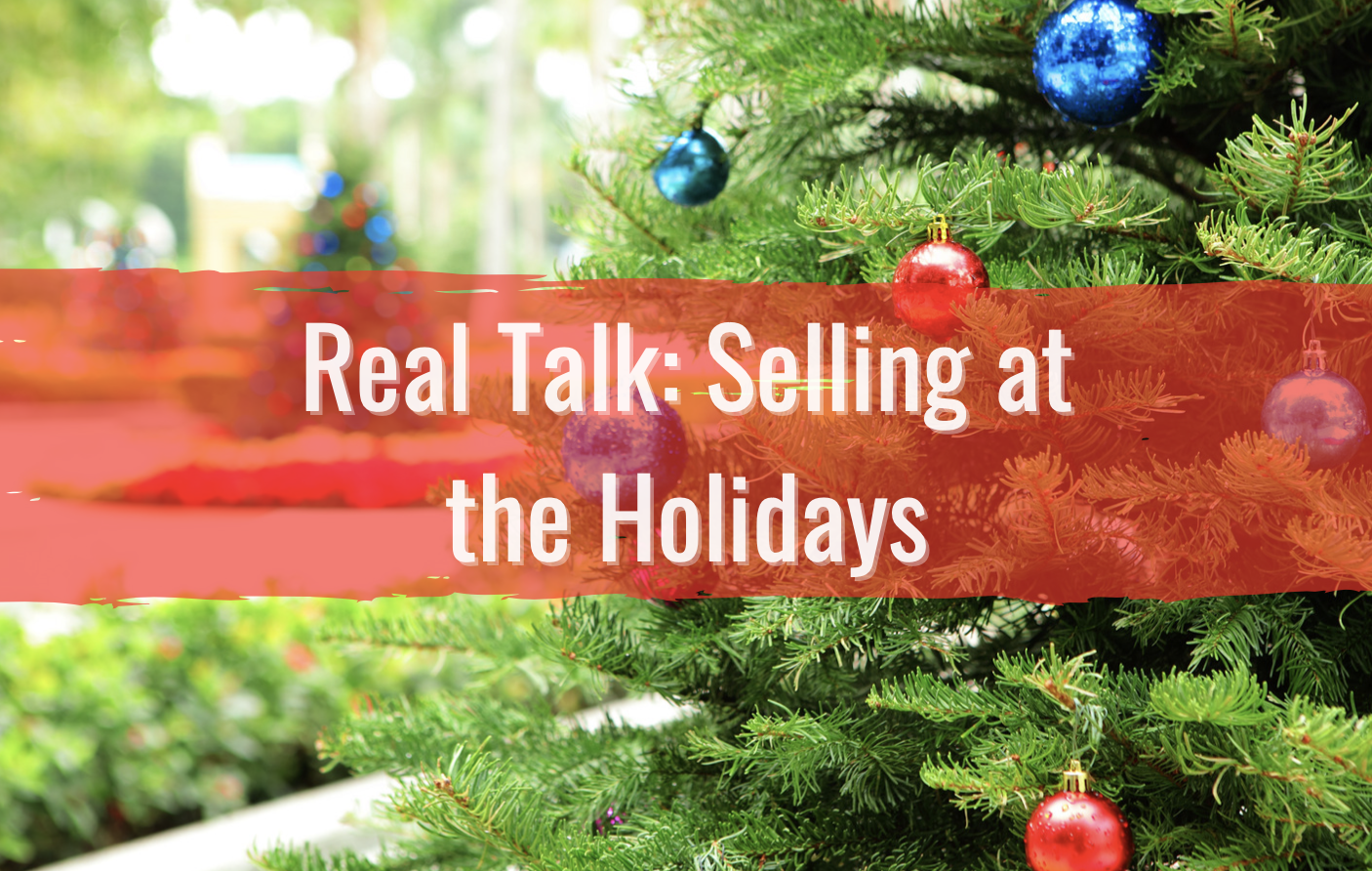 text reads real talk: selling at the holidays. christmas tree in background.