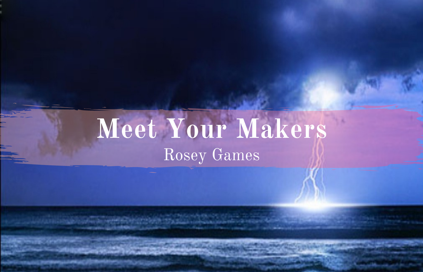 Text reads Meet Your Makers Rosey Games over a stormy ocean