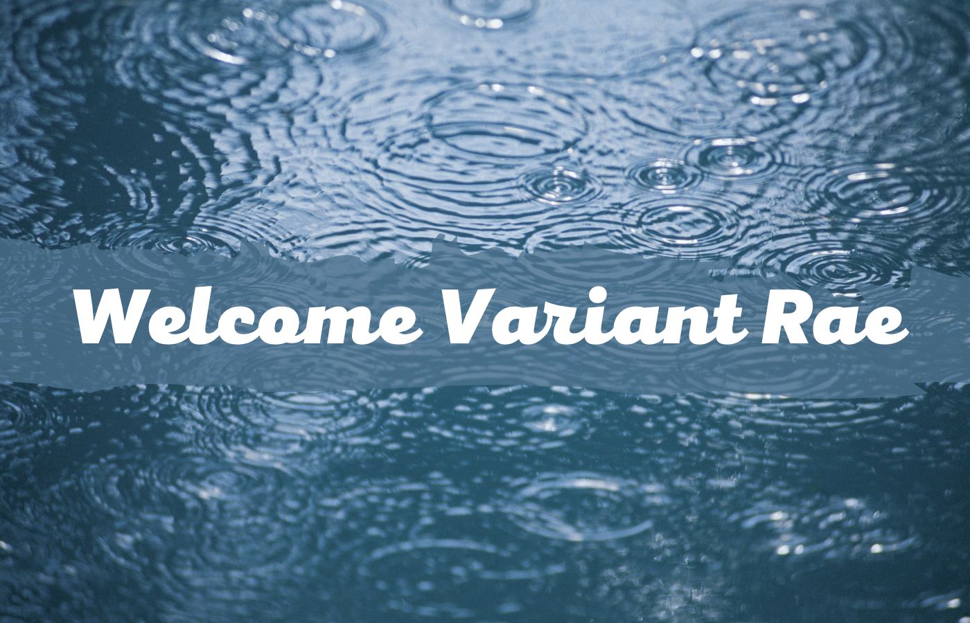 Text reads Welcome Variant Rae over ripples in the water from rain 