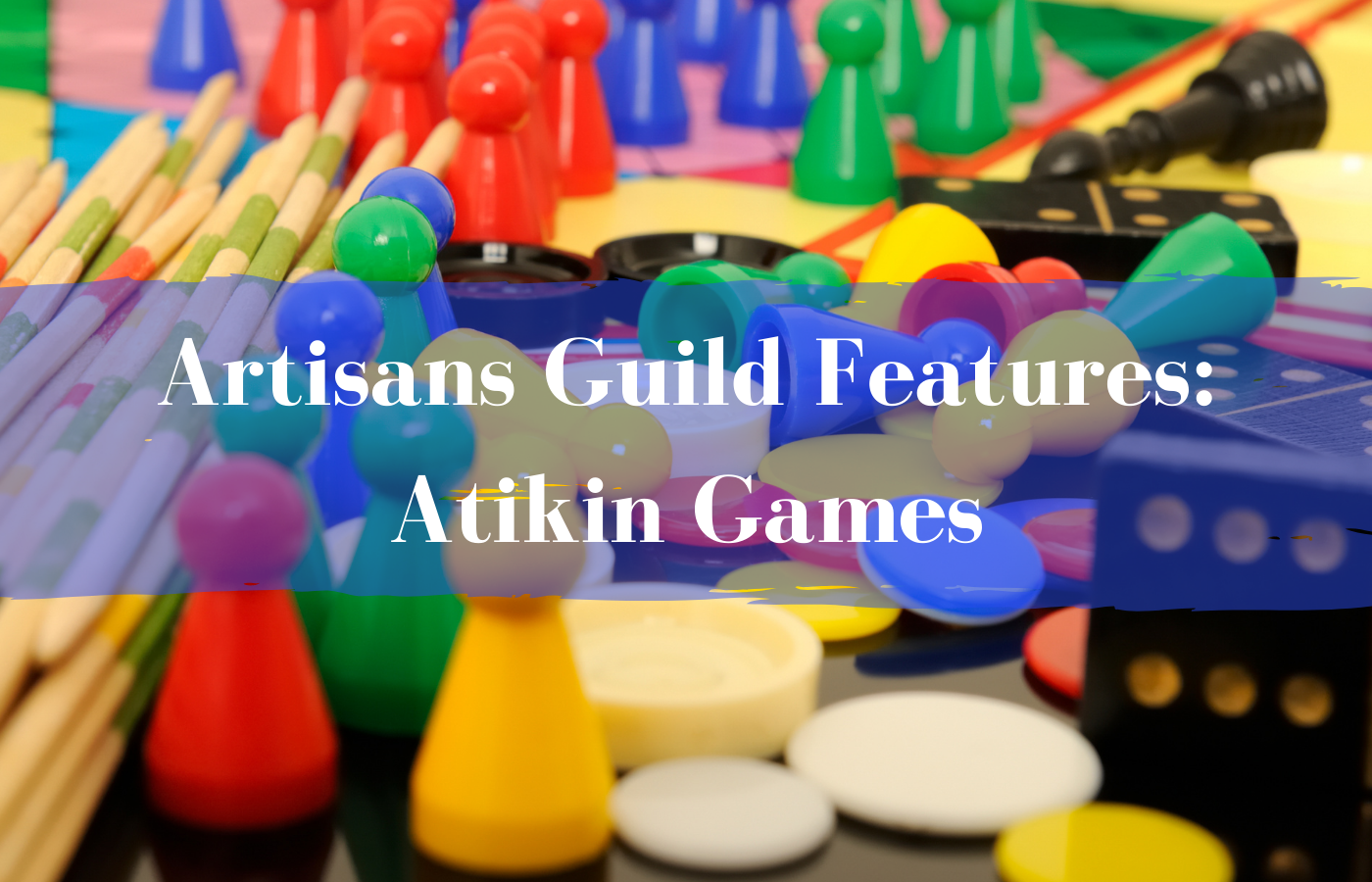 Artisans Guild Features Atikin Games. Game Pieces in the background.